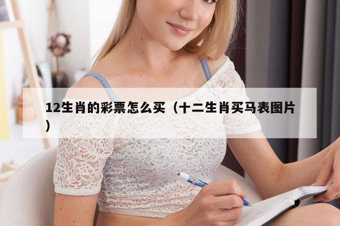 12生肖的彩票怎么买（十二生肖买马表图片）