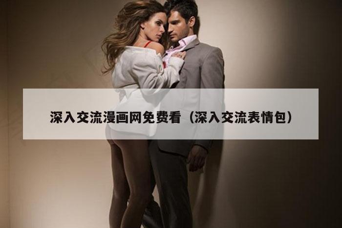 深入交流漫画网免费看（深入交流表情包）