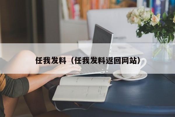 任我发料（任我发料返回网站）