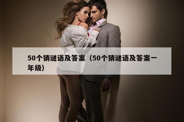 50个猜谜语及答案（50个猜谜语及答案一年级）