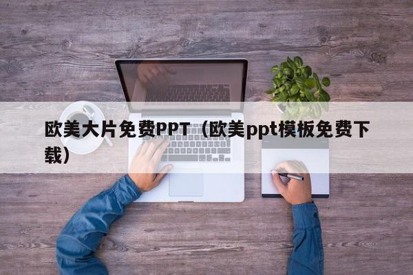 欧美大片免费PPT（欧美ppt模板免费下载）